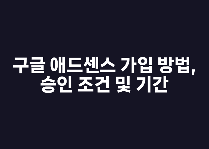 구글 애드센스 가입 방법, 승인 조건 및 기간
