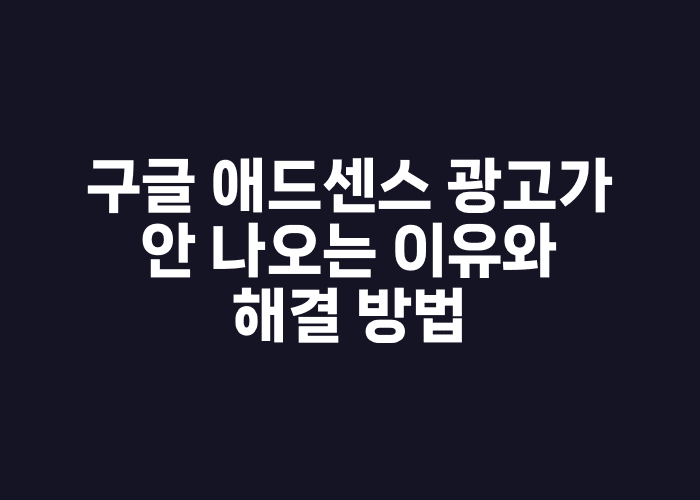 구글 애드센스 광고가 안 나오는 이유와 해결 방법